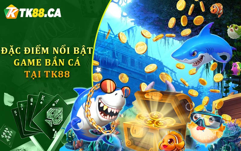 Đặc Điểm Nổi Bật Game Bắn Cá Tại TK88