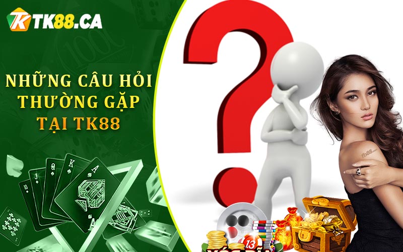 Những Câu Hỏi Thường Gặp Tại TK88